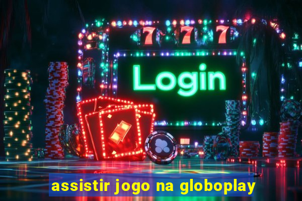 assistir jogo na globoplay